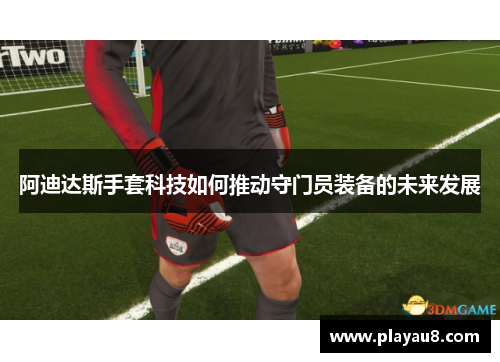 阿迪达斯手套科技如何推动守门员装备的未来发展