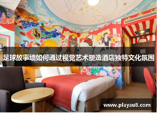 足球故事墙如何通过视觉艺术塑造酒店独特文化氛围